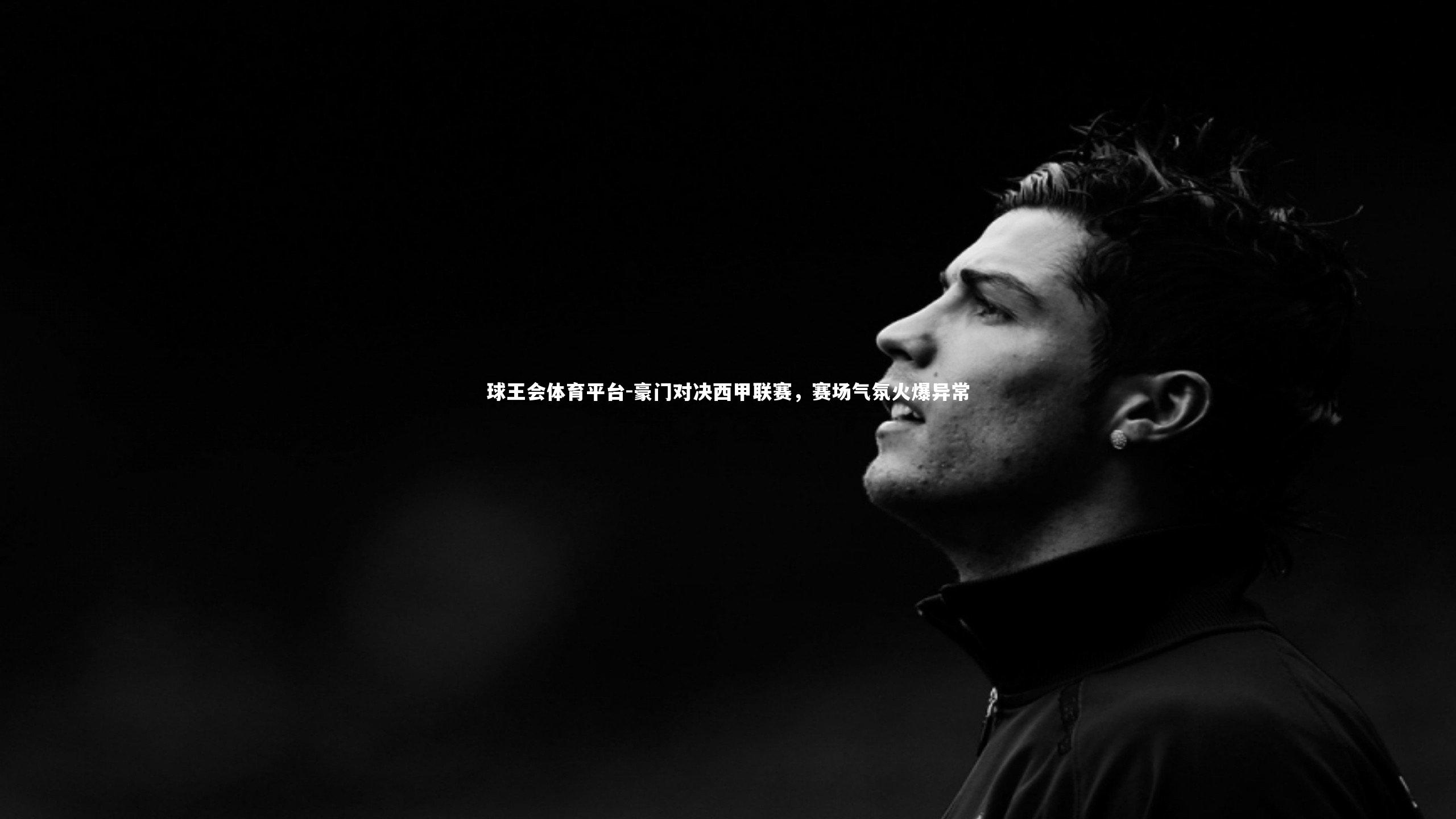 豪门对决西甲联赛，赛场气氛火爆异常