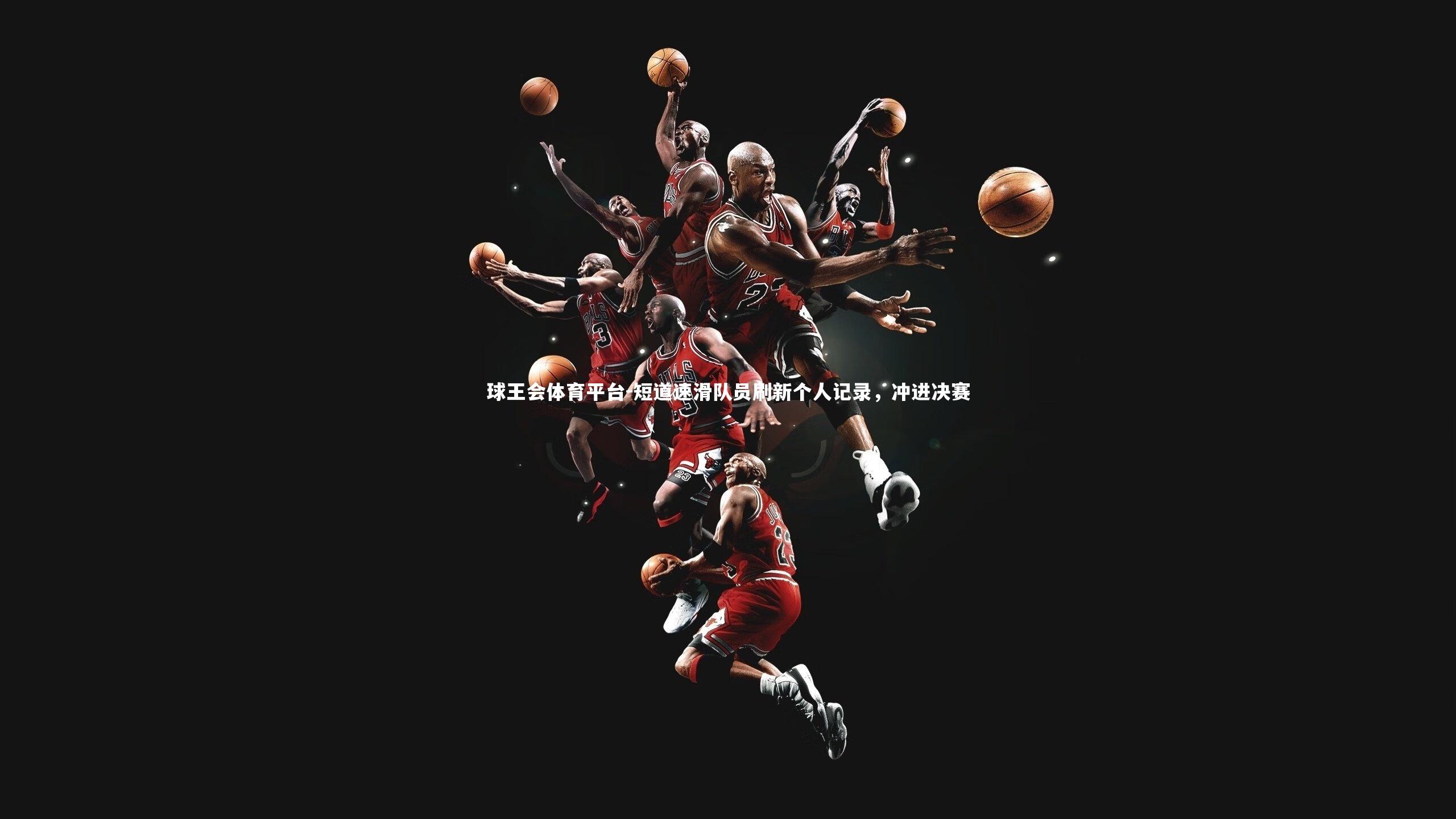 球王会体育平台-短道速滑队员刷新个人记录，冲进决赛