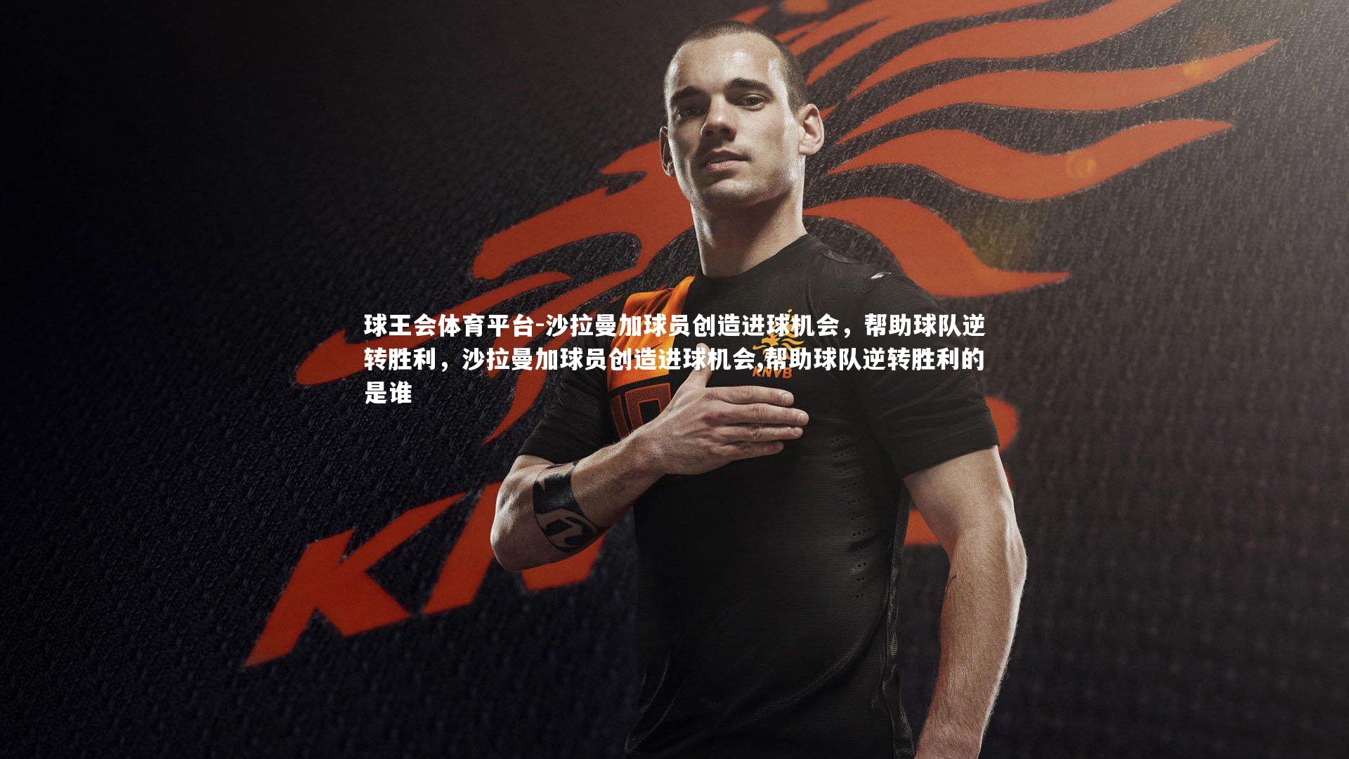 球王会体育平台-沙拉曼加球员创造进球机会，帮助球队逆转胜利，沙拉曼加球员创造进球机会,帮助球队逆转胜利的是谁