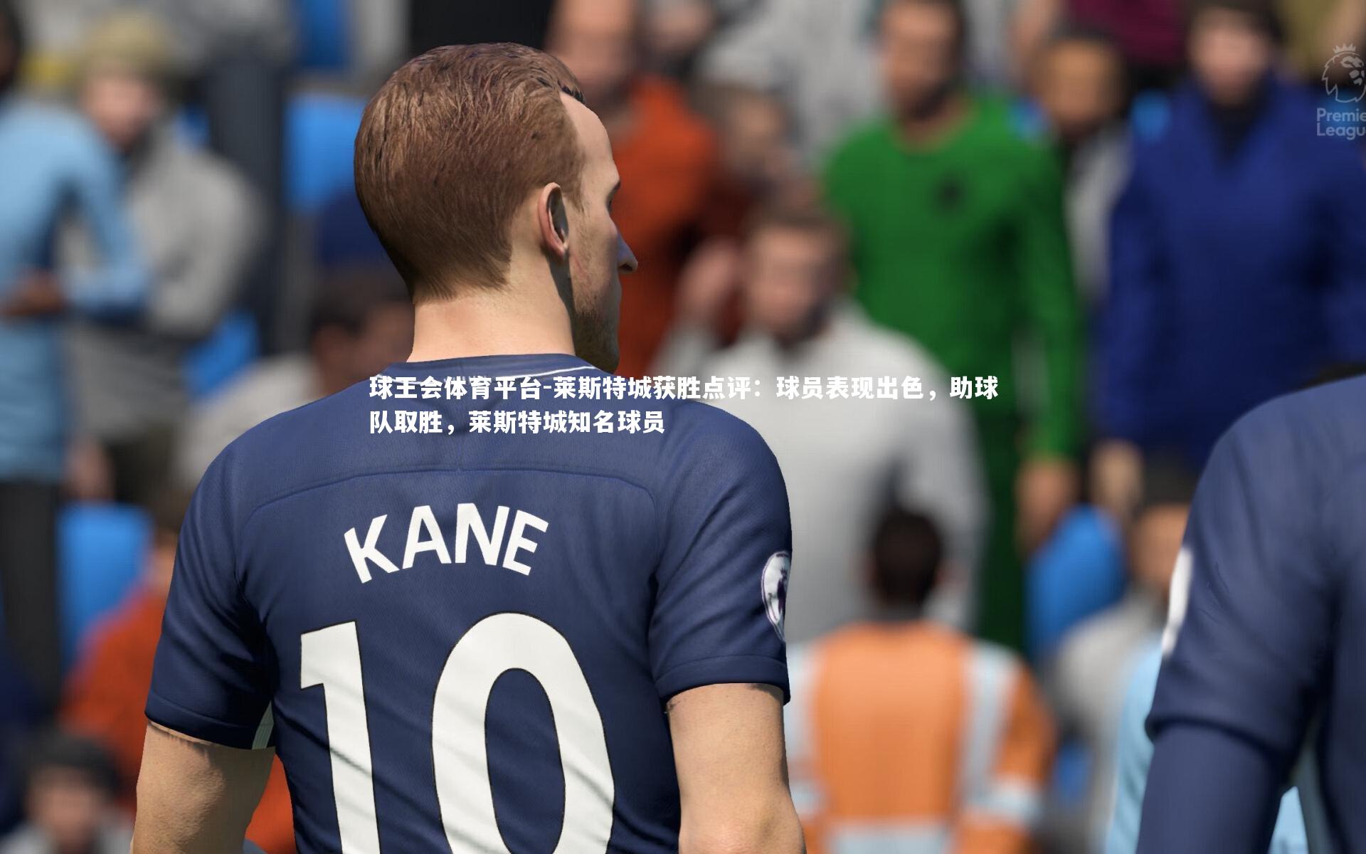 莱斯特城获胜点评：球员表现出色，助球队取胜，莱斯特城知名球员