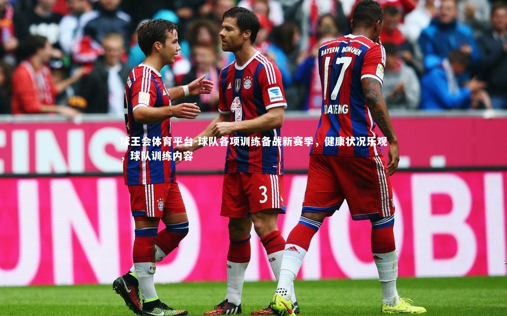 球王会体育平台-球队各项训练备战新赛季，健康状况乐观，球队训练内容