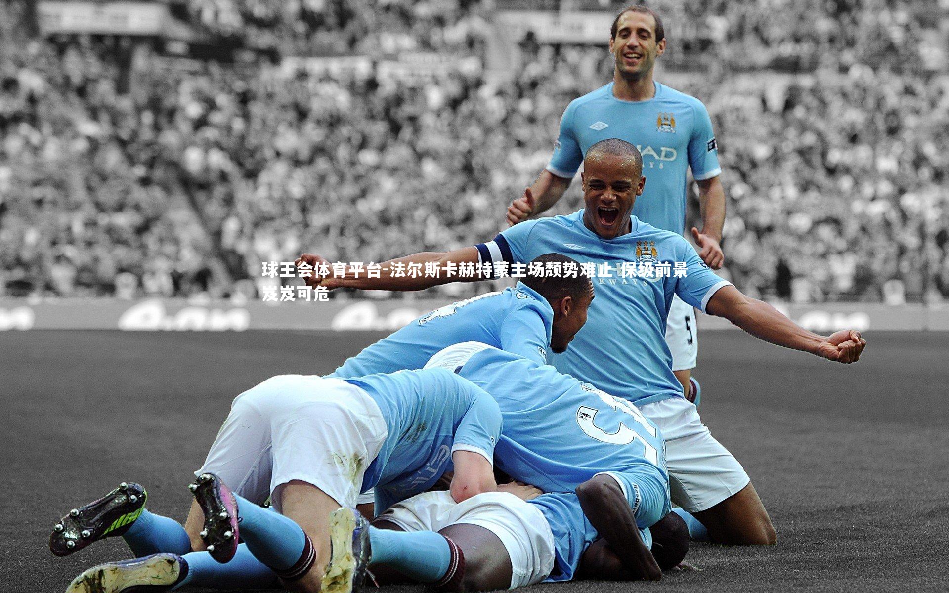 球王会体育平台-法尔斯卡赫特蒙主场颓势难止 保级前景岌岌可危