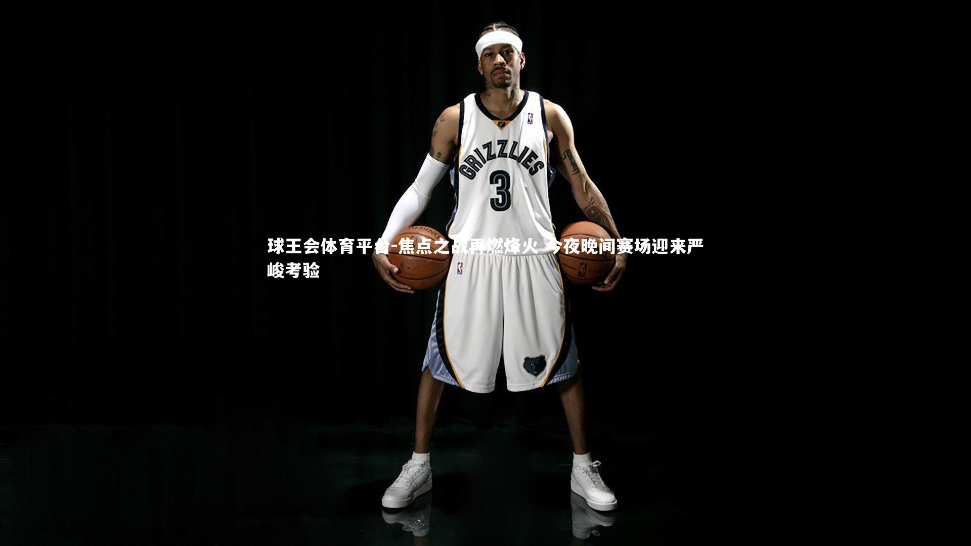 焦点之战再燃烽火 今夜晚间赛场迎来严峻考验